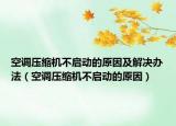 空调压缩机不启动的原因及解决办法（空调压缩机不启动的原因）