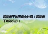 喉咙痒干咳无痰小妙招（喉咙痒干咳怎么办）