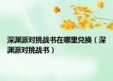 深渊派对挑战书在哪里兑换（深渊派对挑战书）