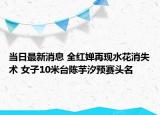当日最新消息 全红婵再现水花消失术 女子10米台陈芋汐预赛头名