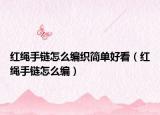 红绳手链怎么编织简单好看（红绳手链怎么编）
