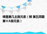 锑是第几主族元素（锑 第五周期第ⅤA族元素）