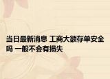当日最新消息 工商大额存单安全吗 一般不会有损失