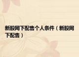 新股网下配售个人条件（新股网下配售）