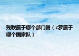 残联属于哪个部门管（c罗属于哪个国家队）