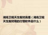 湖南卫视天生我财直播（湖南卫视天生我财用的行情软件是什么）