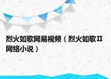 烈火如歌网易视频（烈火如歌Ⅱ 网络小说）