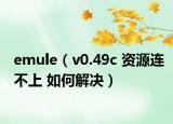 emule（v0.49c 资源连不上 如何解决）