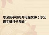 怎么用手机打开电脑文件（怎么用手机打卡考勤）