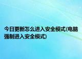 今日更新怎么进入安全模式(电脑强制进入安全模式)