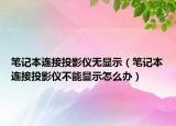 笔记本连接投影仪无显示（笔记本连接投影仪不能显示怎么办）