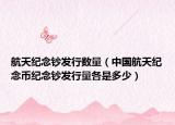 航天纪念钞发行数量（中国航天纪念币纪念钞发行量各是多少）