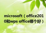 microsoft（office2010和wps office哪个好）