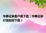 华泰证券客户端下载（华泰证券行情如何下载）