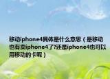 移动iphone4具体是什么意思（是移动也有卖iphone4了?还是iphone4也可以用移动的卡呢）