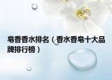 皂香香水排名（香水香皂十大品牌排行榜）