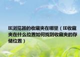 IE浏览器的收藏夹在哪里（IE收藏夹在什么位置如何找到收藏夹的存储位置）