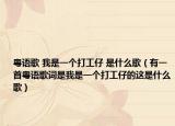 粤语歌 我是一个打工仔 是什么歌（有一首粤语歌词是我是一个打工仔的这是什么歌）