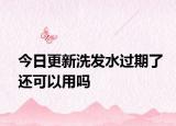 今日更新洗发水过期了还可以用吗