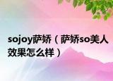 sojoy萨娇（萨娇so美人效果怎么样）