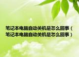笔记本电脑自动关机是怎么回事（笔记本电脑自动关机是怎么回事）