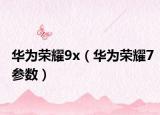 华为荣耀9x（华为荣耀7参数）