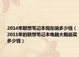 2014年联想笔记本现在值多少钱（2011年的联想笔记本电脑大概能买多少钱）