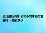当日最新消息 公司不发年终奖合法吗 一般发多少