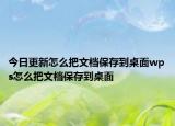 今日更新怎么把文档保存到桌面wps怎么把文档保存到桌面
