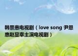 韩景惠电视剧（love song 尹恩惠赵显宰主演电视剧）