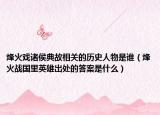 烽火戏诸侯典故相关的历史人物是谁（烽火战国里英雄出处的答案是什么）