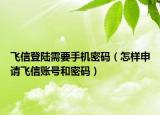 飞信登陆需要手机密码（怎样申请飞信账号和密码）