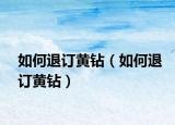 如何退订黄钻（如何退订黄钻）