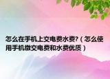 怎么在手机上交电费水费?（怎么使用手机缴交电费和水费优质）