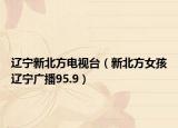 辽宁新北方电视台（新北方女孩辽宁广播95.9）