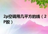 2p空调用几平方的线（2P胶）