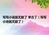 写写小说就无敌了 李古丁（写写小说就无敌了）