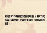 特警110电视剧在线观看（那个网站可以观看《特警110》这部电视剧）