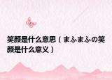 笑颜是什么意思（まふまふの笑颜是什么意义）