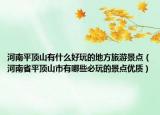 河南平顶山有什么好玩的地方旅游景点（河南省平顶山市有哪些必玩的景点优质）
