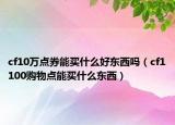 cf10万点券能买什么好东西吗（cf1100购物点能买什么东西）