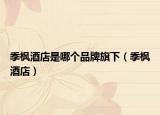 季枫酒店是哪个品牌旗下（季枫酒店）