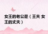 女王的老公是（王夫 女王的丈夫）