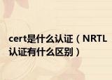 cert是什么认证（NRTL认证有什么区别）