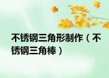 不锈钢三角形制作（不锈钢三角棒）