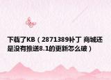 下载了KB（2871389补丁 商城还是没有推送8.1的更新怎么破）