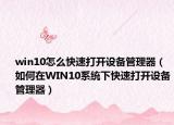 win10怎么快速打开设备管理器（如何在WIN10系统下快速打开设备管理器）