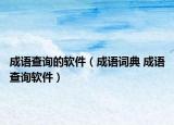 成语查询的软件（成语词典 成语查询软件）