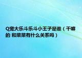 Q宠大乐斗乐斗小王子是谁（干嘛的 和菜菜有什么关系吗）