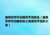 魔兽世界怀旧服双手剑排名（魔兽世界怀旧服巨鲸之英勇双手剑多少金）